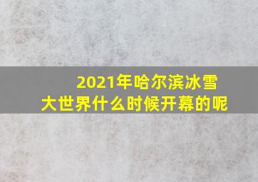 2021年哈尔滨冰雪大世界什么时候开幕的呢