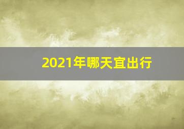 2021年哪天宜出行