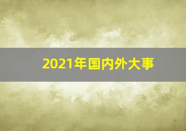 2021年国内外大事