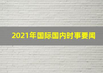 2021年国际国内时事要闻