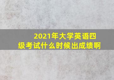 2021年大学英语四级考试什么时候出成绩啊