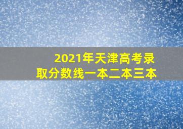 2021年天津高考录取分数线一本二本三本