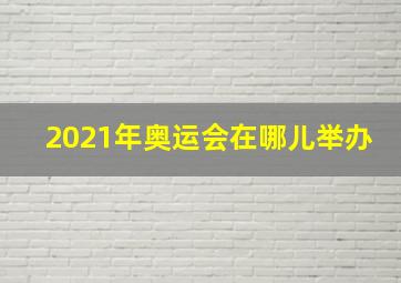 2021年奥运会在哪儿举办