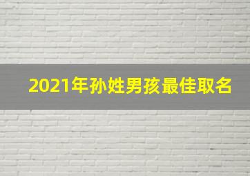 2021年孙姓男孩最佳取名