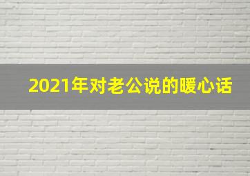 2021年对老公说的暖心话