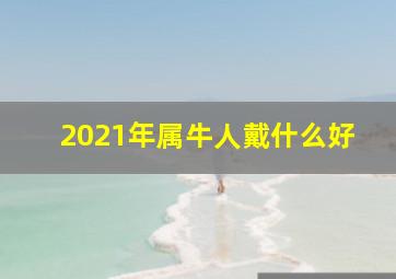 2021年属牛人戴什么好