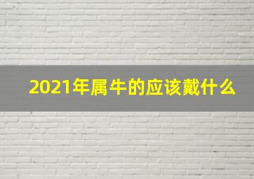 2021年属牛的应该戴什么