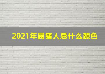 2021年属猪人忌什么颜色