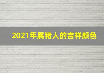 2021年属猪人的吉祥颜色