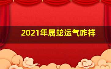 2021年属蛇运气咋样