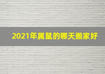 2021年属鼠的哪天搬家好