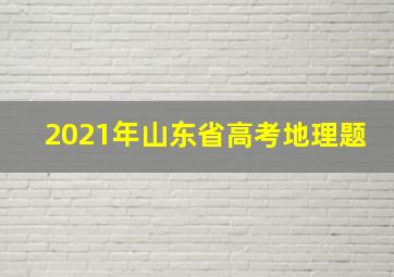 2021年山东省高考地理题