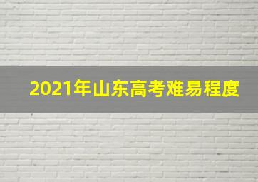 2021年山东高考难易程度