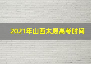 2021年山西太原高考时间