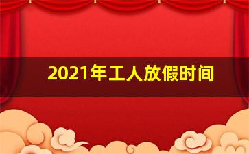 2021年工人放假时间