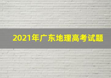 2021年广东地理高考试题