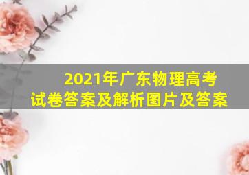 2021年广东物理高考试卷答案及解析图片及答案