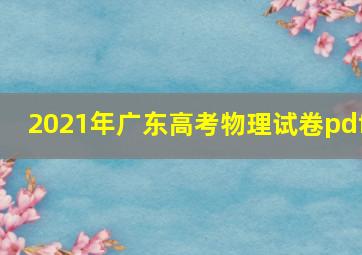 2021年广东高考物理试卷pdf