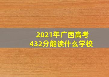 2021年广西高考432分能读什么学校