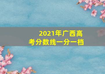 2021年广西高考分数线一分一档