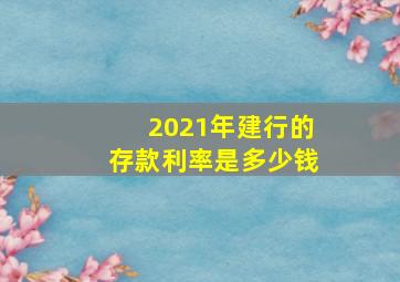 2021年建行的存款利率是多少钱