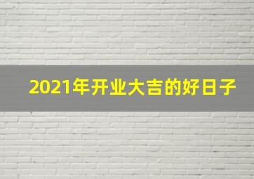 2021年开业大吉的好日子