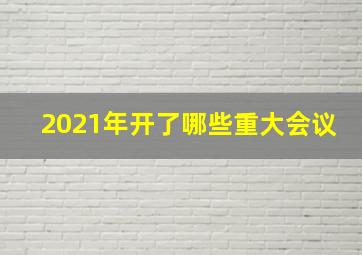 2021年开了哪些重大会议