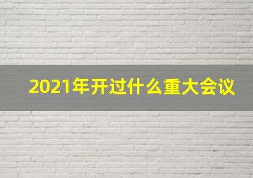 2021年开过什么重大会议