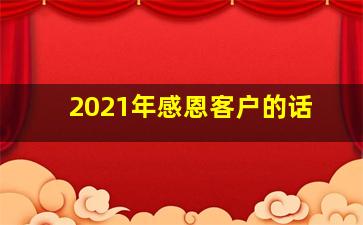 2021年感恩客户的话