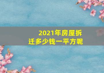 2021年房屋拆迁多少钱一平方呢