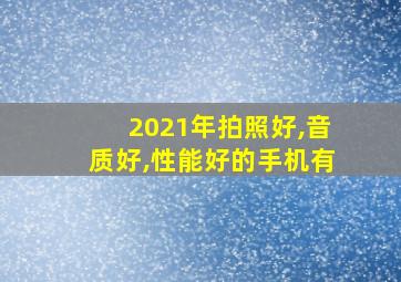 2021年拍照好,音质好,性能好的手机有