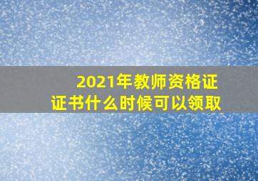 2021年教师资格证证书什么时候可以领取