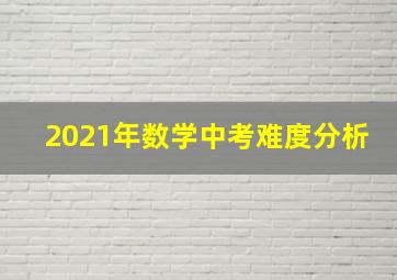 2021年数学中考难度分析