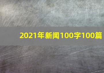 2021年新闻100字100篇