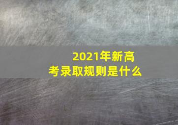 2021年新高考录取规则是什么