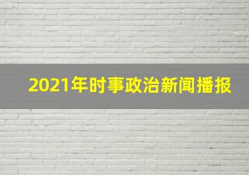 2021年时事政治新闻播报