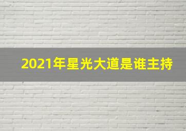 2021年星光大道是谁主持