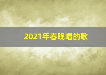 2021年春晚唱的歌