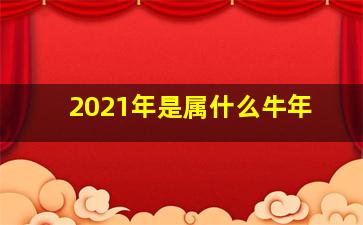 2021年是属什么牛年