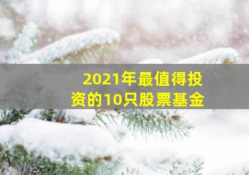 2021年最值得投资的10只股票基金