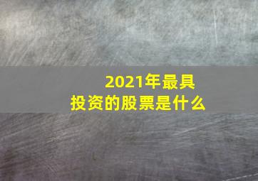 2021年最具投资的股票是什么