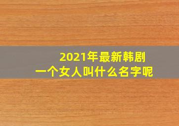 2021年最新韩剧一个女人叫什么名字呢