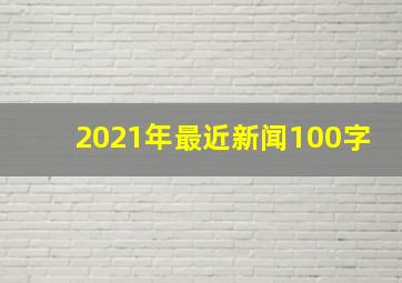 2021年最近新闻100字