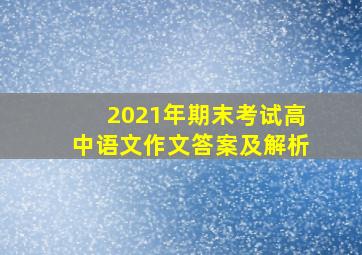 2021年期末考试高中语文作文答案及解析