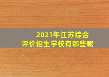 2021年江苏综合评价招生学校有哪些呢