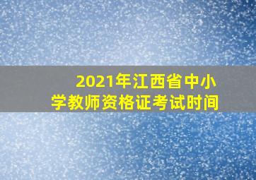 2021年江西省中小学教师资格证考试时间