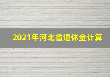 2021年河北省退休金计算