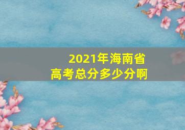 2021年海南省高考总分多少分啊