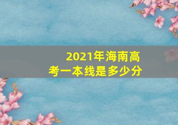 2021年海南高考一本线是多少分