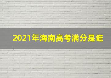 2021年海南高考满分是谁